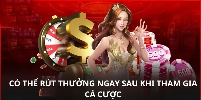 Có thể rút thưởng ngay sau khi tham gia cá cược