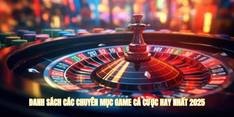 Danh sách các chuyên mục game cá cược hay nhất 2025