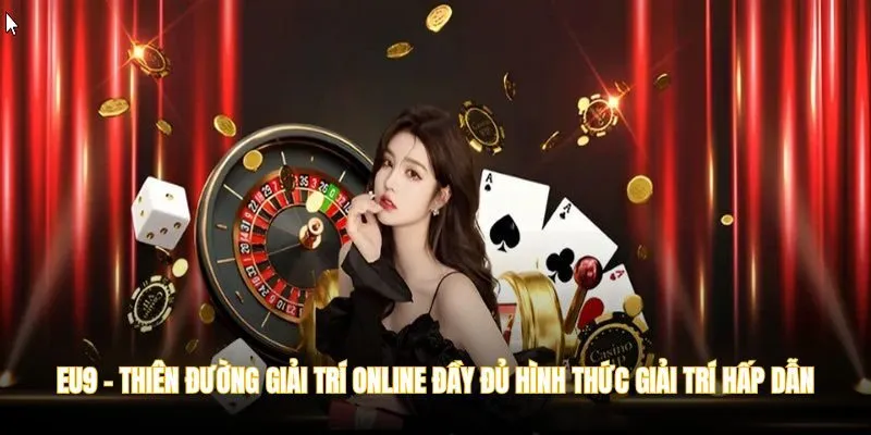 EU9 - Thiên đường giải trí online đầy đủ hình thức giải trí thú vị & hấp dẫn
