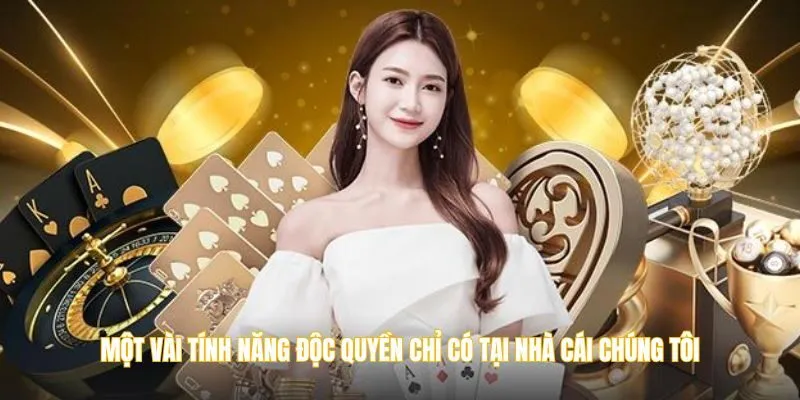 Một vài tính năng độc quyền chỉ có tại nhà cái chúng tôi