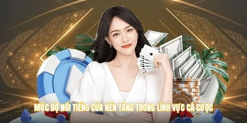 Mức độ nổi tiếng của nền tảng trong lĩnh vực cá cược